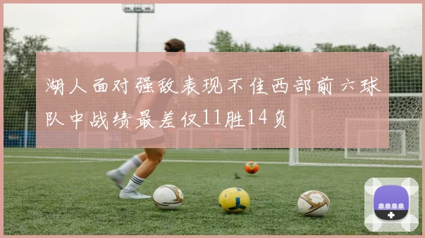 湖人面对强敌表现不佳西部前六球队中战绩最差仅11胜14负