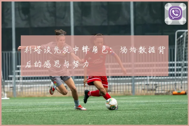 科塔谈先发中锋角色：场均数据背后的感恩与努力