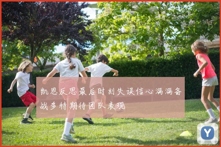 凯恩反思最后时刻失误信心满满备战多特期待团队表现