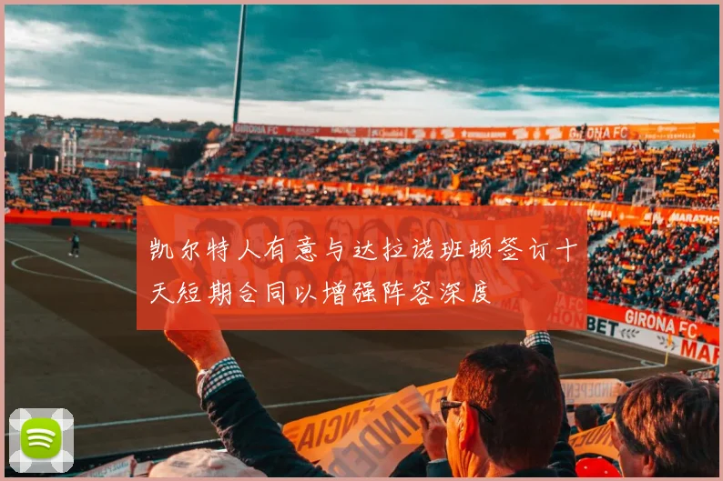 凯尔特人有意与达拉诺班顿签订十天短期合同以增强阵容深度