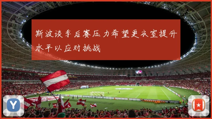 斯波谈季后赛压力希望更衣室提升水平以应对挑战