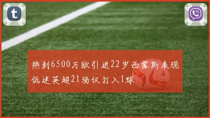 热刺6500万欧引进22岁西蒙斯表现低迷英超21场仅打入1球