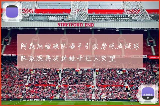 阿森纳被狼队逼平引发摩根质疑球队表现再次掉链子让人失望