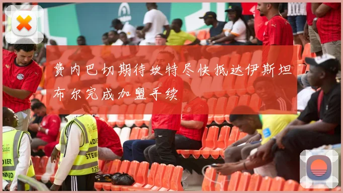 费内巴切期待坎特尽快抵达伊斯坦布尔完成加盟手续