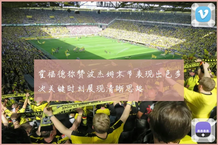 霍福德称赞波杰姆末节表现出色多次关键时刻展现清晰思路