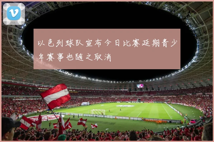 以色列球队宣布今日比赛延期青少年赛事也随之取消
