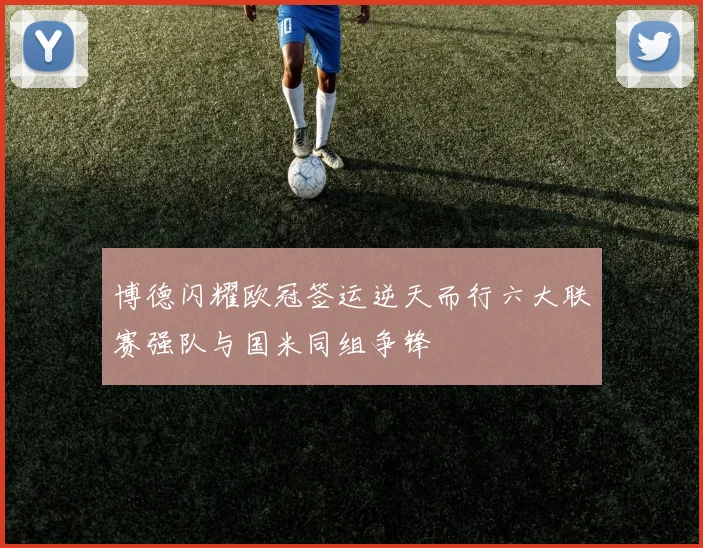 博德闪耀欧冠签运逆天而行六大联赛强队与国米同组争锋
