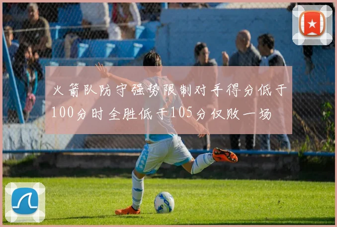 火箭队防守强势限制对手得分低于100分时全胜低于105分仅败一场